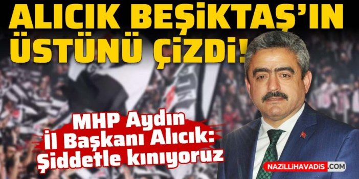 MHP Aydın İl Başkanı Alıcık: “Beşiktaşlılığımı askıya aldım”