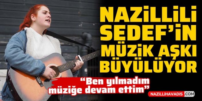 Nazillili Sedef'in müzik aşkı büyülüyor