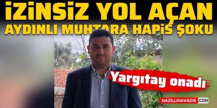 İzinsiz yol açan Aydınlı muhtara hapis şoku