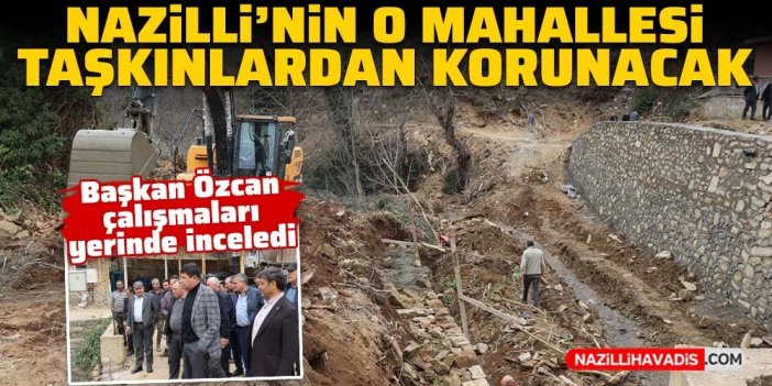 Nazilli'nin o mahallesi taşkınlardan korunacak