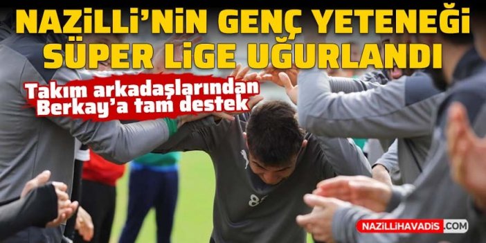 Nazilli'nin genç yeteneği süper lige uğurlandı