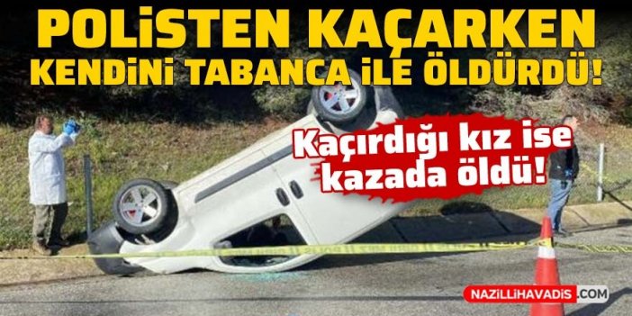 Polisten kaçarken kendi canına kıydı, kaçırdığı kız ise kazada öldü