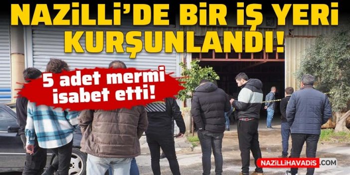 Nazilli’de bir iş yeri kurşunlandı!