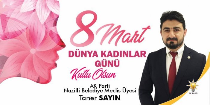 AK Parti Nazilli Belediye Meclis Üyesi Taner Sayın: 8 Mart Dünya Kadınlar Günü kutlu olsun