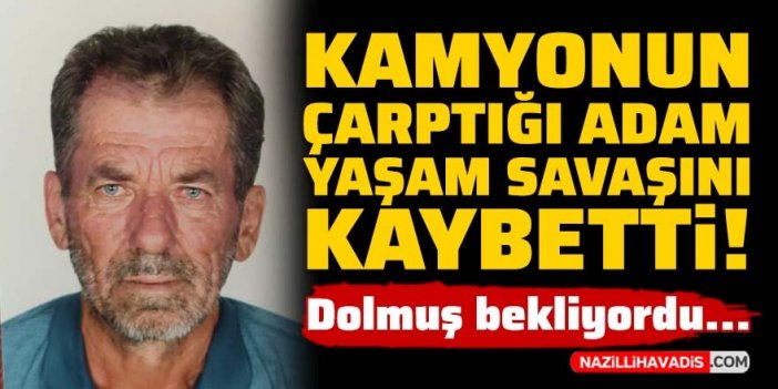 Kamyonun çarptığı adam yaşam savaşını kaybetti