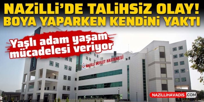 Nazilli’de talihsiz olay! Boya yaparken sigara yaktı, kendini yaktı