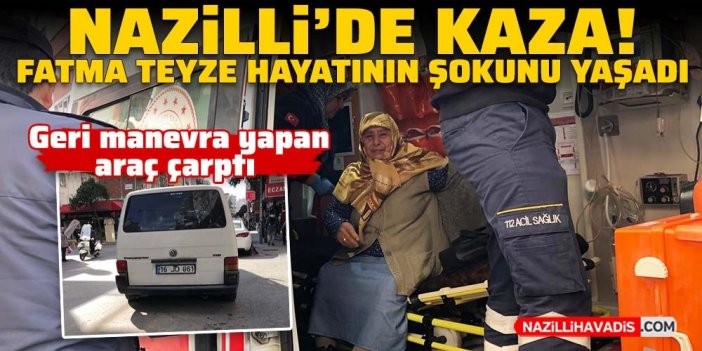 Nazilli'de kaza! Geri manevra yapan araç yaşlı kadına çarptı