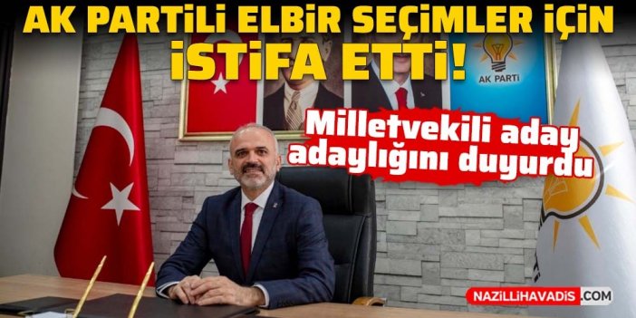 AK Partili Elbir milletvekilliği aday adaylığı için istifa etti