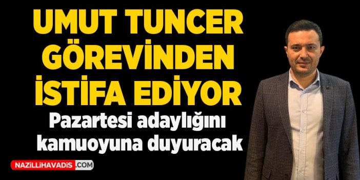 Umut Tuncer adaylık için görevinden istifa ediyor