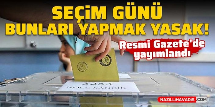 Resmi Gazete'de yayımlandı: Seçim günü bunları yapmak yasak