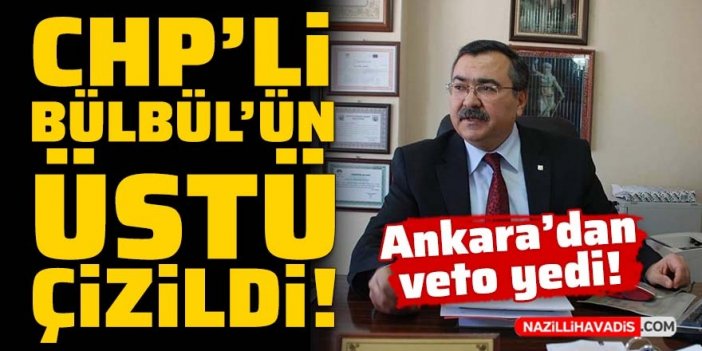 CHP'li Bülbül'ün üstü çizildi, Ankara'dan veto yedi