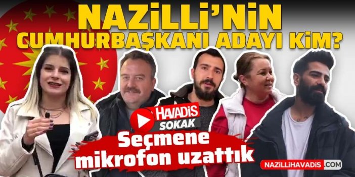 Nazilli’nin Cumhurbaşkanı Adayı kim? Sokak röportajında sorduk