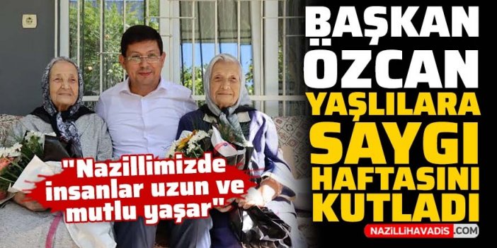 Nazilli Belediye Başkanı Özcan Yaşlılara Saygı Haftası'nı kutladı