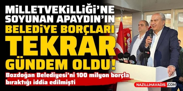 Milletvekilliğine soyunan Apaydın'ın Belediye Başkanlığı dönemindeki borçları gündem oldu