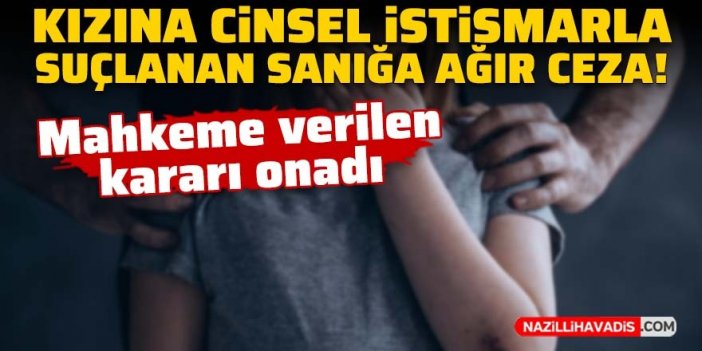 Kızına cinsel istismarla suçlanan sanığa ağır ceza!