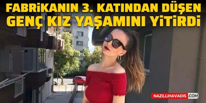 Genç kızın ölümü yasa boğdu: Fabrikanın üçüncü katından zemine düştü