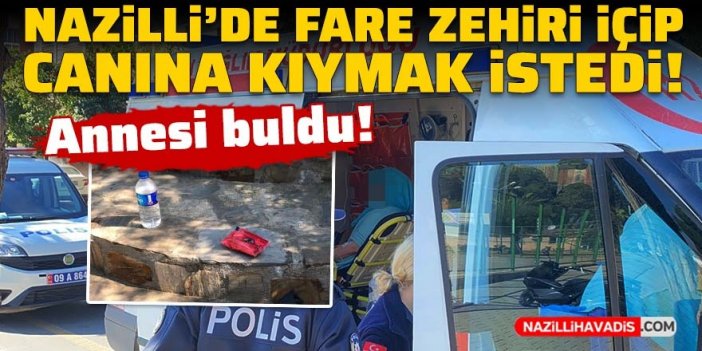 Nazilli’de fare zehri içip canına kıymak istedi, annesi buldu!