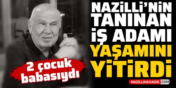 Nazilli'nin tanınan iş adamı Numan Düzgün hayata veda etti