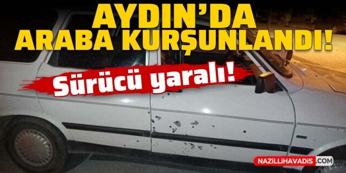 Aydın'da araba kurşunlandı: 1 kişi yaralandı