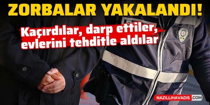 Şehir zorbaları yakalandı! Kaçırdılar, darp ettiler, evlerini tehditle aldılar