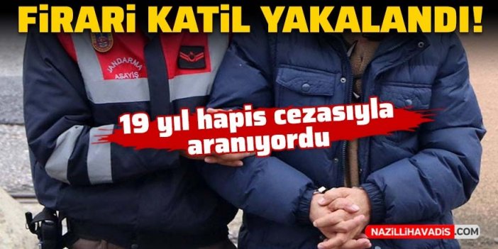 Firari katil yakalandı: 19 yıl hapis cezasıyla aranıyordu