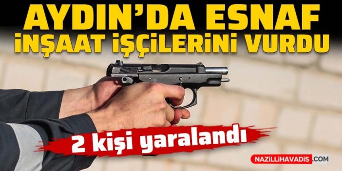 Aydın'da esnaf inşaat işçilerini vurdu