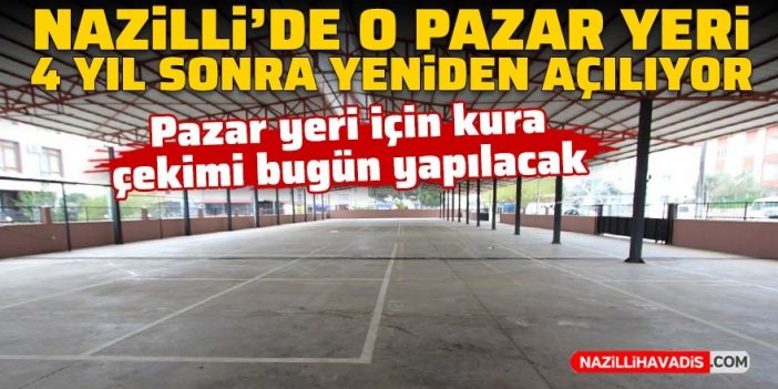 Nazilli’de o pazar yeri 4 yıl sonra yeniden açılıyor