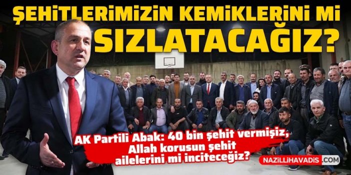 AK Parti Aydın Milletvekili Adayı Abak: “Şehitlerimizin kemiklerini mi sızlatacağız?”