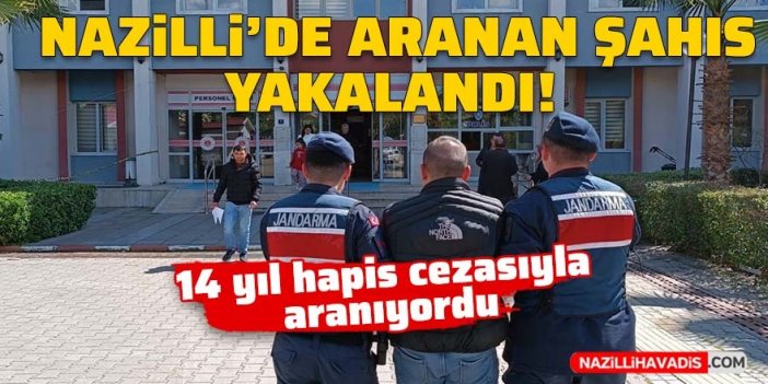 Nazilli’de 14 yıl yıl 7 ay hapis cezasıyla aranıyordu, yakalandı