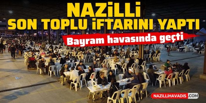 Nazilli son toplu iftarını yaptı