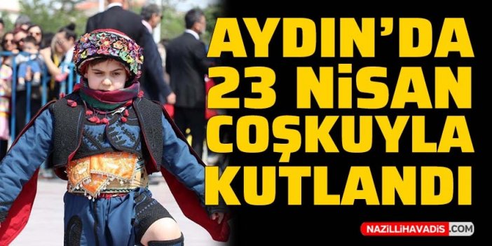 Aydın'da 23 Nisan Ulusal Egemenlik ve Çocuk Bayramı coşkuyla kutlandı