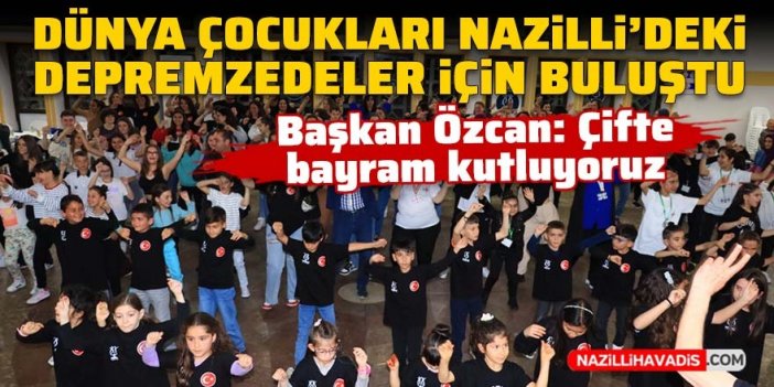 Dünya çocukları Nazilli'deki depremzedeler için buluştu