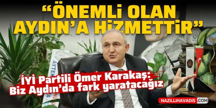 İYİ Partili Ömer Karakaş: Önemli olan Aydın’a hizmettir