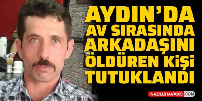 Aydın’da av sırasında arkadaşını öldüren kişi tutuklandı