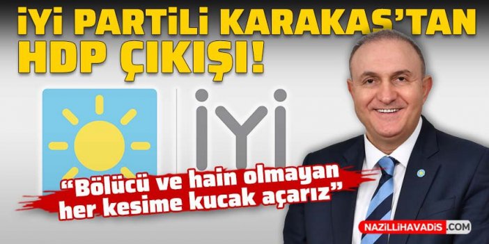 İYİ Partili Karakaş'tan HDP çıkışı: Bölücü ve hain olmayan her kesime kucak açarız