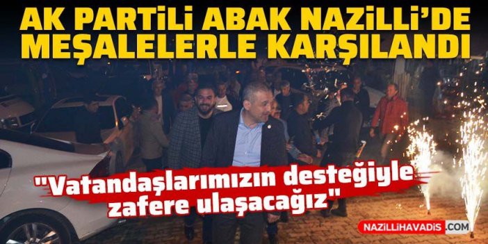 AK Partili Abak Nazilli’de meşalelerle karşılandı