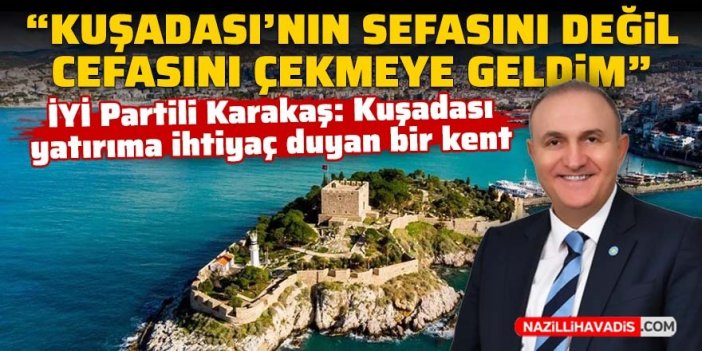 İYİ Partili Ömer Karakaş: Kuşadası'nın sefasını değil, cefasını çekmeye geldim