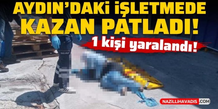 Aydın’daki işletmede kazan patladı: 1 kişi yaralandı