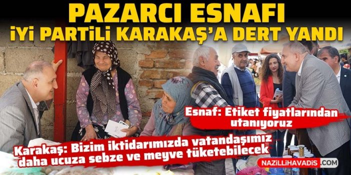 Pazarcı esnafı İYİ Partili Karakaş’a dert yandı: Etiket fiyatlarından utanıyoruz