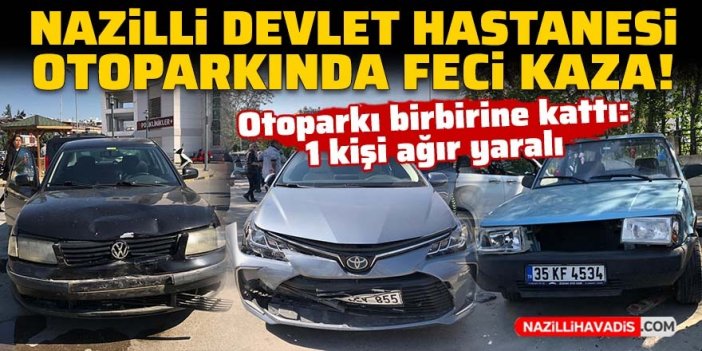 Nazilli Devlet Hastanesi otoparkında feci kaza: 1 kişi ağır yaralı