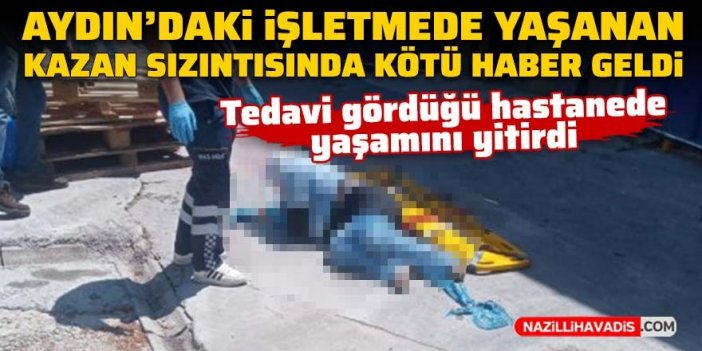 Aydın'daki işletmede yaşanan kazan sızıntısında acı haber geldi