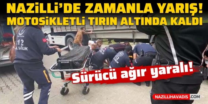 Nazilli’de zamanla yarış: Tırın altında kalan motosiklet sürücüsü ağır yaralandı