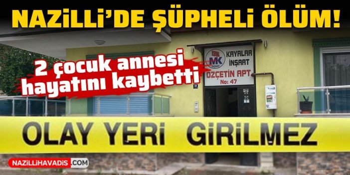 Nazilli’de şüpheli ölüm: 2 çocuk annesi hayatını kaybetti