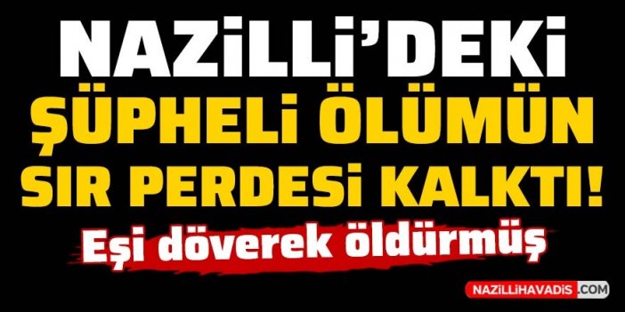 Nazilli’de şüpheli ölüm cinayet çıktı