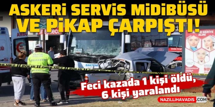 Askeri servis midibüsü ve pikap çarpıştı: 1 ölü, 6 yaralı