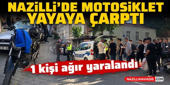 Nazilli’de motosiklet yayaya çarptı: 1 kişi ağır yaralandı