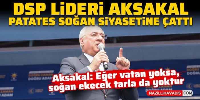 DSP lideri Önder Aksakal: Eğer vatan yoksa, soğan ekecek tarla da yoktur