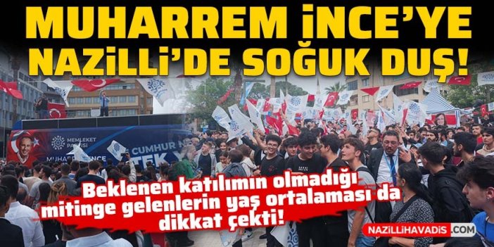 Muharrem İnce’ye Nazilli’de soğuk duş