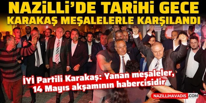 Nazilli’de tarihi gece! İYİ Partili Karakaş meşalelerle karşılandı