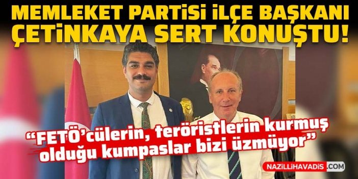 Memleket Partisi ilçe Başkanı Çetinkaya sert konuştu: Kumpaslar bizi üzmüyor